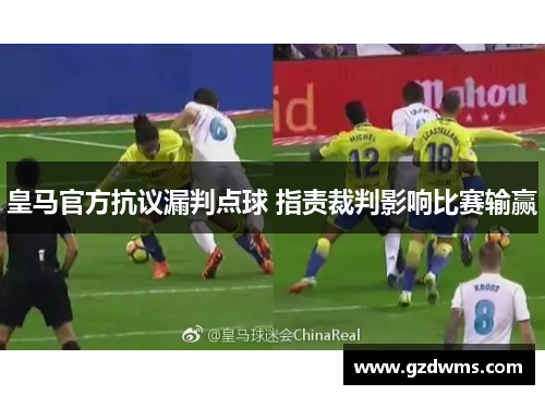 皇马官方抗议漏判点球 指责裁判影响比赛输赢