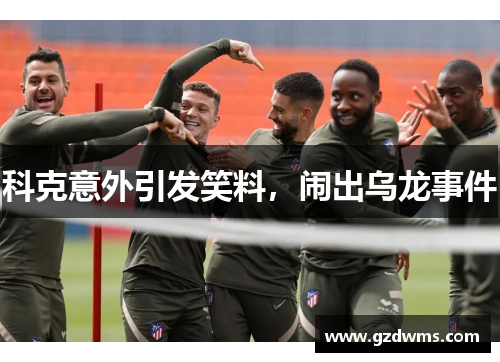 科克意外引发笑料，闹出乌龙事件