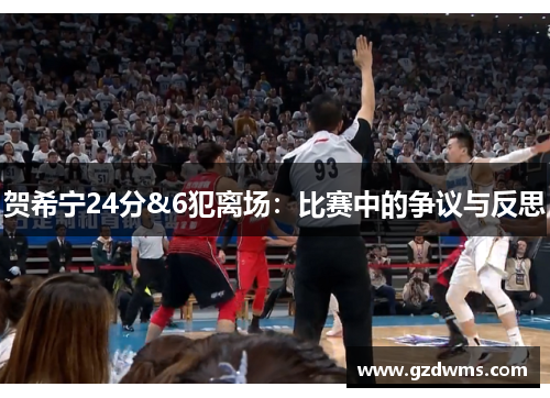 贺希宁24分&6犯离场：比赛中的争议与反思