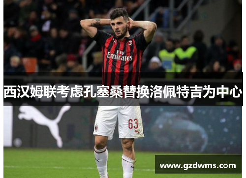 西汉姆联考虑孔塞桑替换洛佩特吉为中心 西汉姆联考虑孔塞桑替换洛佩特吉为中心