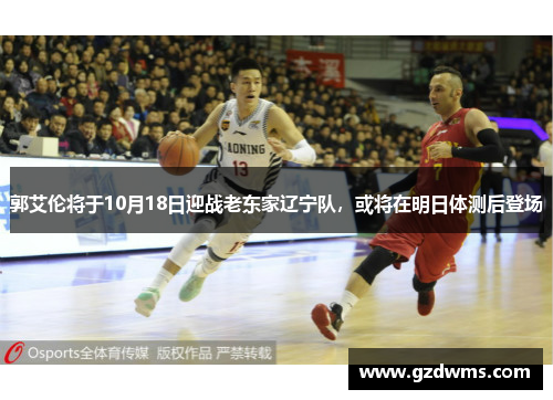 郭艾伦将于10月18日迎战老东家辽宁队，或将在明日体测后登场